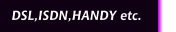 DSL,ISDN,HANDY etc.